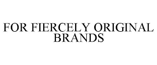 FOR FIERCELY ORIGINAL BRANDS