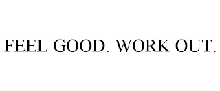 FEEL GOOD. WORK OUT.