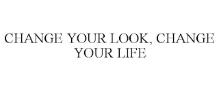 CHANGE YOUR LOOK, CHANGE YOUR LIFE