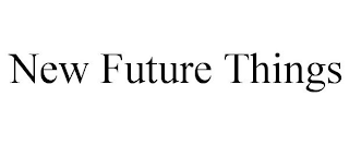 NEW FUTURE THINGS