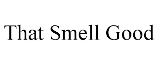 THAT SMELL GOOD