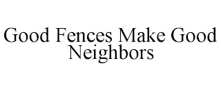 GOOD FENCES MAKE GOOD NEIGHBORS