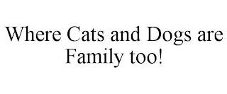 WHERE CATS AND DOGS ARE FAMILY TOO!