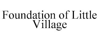 FOUNDATION OF LITTLE VILLAGE