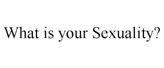 WHAT IS YOUR SEXUALITY?