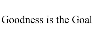 GOODNESS IS THE GOAL