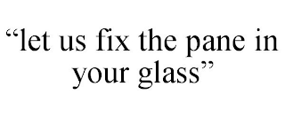 "LET US FIX THE PANE IN YOUR GLASS"