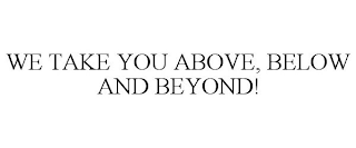 WE TAKE YOU ABOVE, BELOW AND BEYOND!