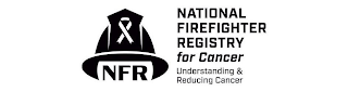 NFR NATIONAL FIREFIGHTER REGISTRY FOR CANCER UNDERSTANDING & REDUCING CANCER