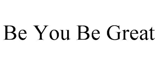 BE YOU BE GREAT