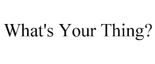 WHAT'S YOUR THING?