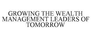 GROWING THE WEALTH MANAGEMENT LEADERS OF TOMORROW