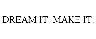 DREAM IT. MAKE IT.