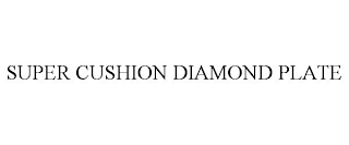 SUPER CUSHION DIAMOND PLATE