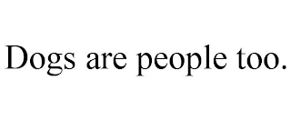 DOGS ARE PEOPLE TOO.