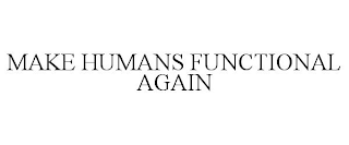 MAKE HUMANS FUNCTIONAL AGAIN