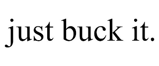JUST BUCK IT.