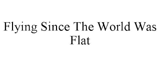 FLYING SINCE THE WORLD WAS FLAT