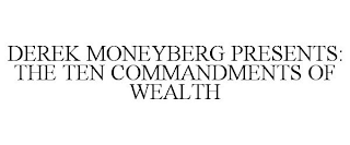 DEREK MONEYBERG PRESENTS: THE TEN COMMANDMENTS OF WEALTH