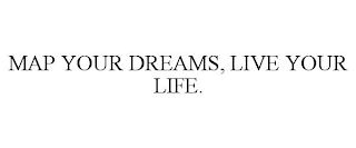 MAP YOUR DREAMS, LIVE YOUR LIFE.