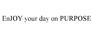 ENJOY YOUR DAY ON PURPOSE