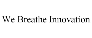 WE BREATHE INNOVATION