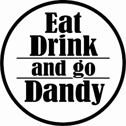 EAT DRINK AND GO DANDY