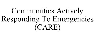 COMMUNITIES ACTIVELY RESPONDING TO EMERGENCIES (CARE)