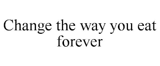 CHANGE THE WAY YOU EAT FOREVER
