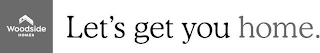 WOODSIDE HOMES LET'S GET YOU HOME.