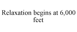 RELAXATION BEGINS AT 6,000 FEET