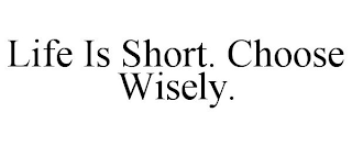 LIFE IS SHORT. CHOOSE WISELY.