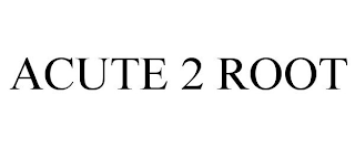 ACUTE 2 ROOT