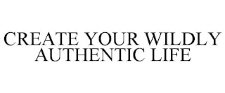 CREATE YOUR WILDLY AUTHENTIC LIFE