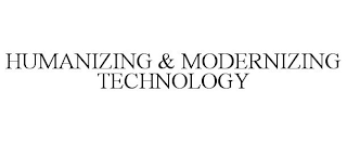 HUMANIZING & MODERNIZING TECHNOLOGY