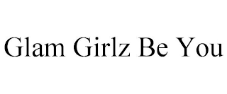 GLAM GIRLZ BE YOU