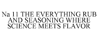 NA 11 THE EVERYTHING RUB AND SEASONING WHERE SCIENCE MEETS FLAVOR