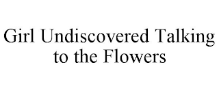 GIRL UNDISCOVERED TALKING TO THE FLOWERS