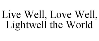 LIVE WELL, LOVE WELL, LIGHTWELL THE WORLD