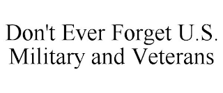 DON'T EVER FORGET U.S. MILITARY AND VETERANS