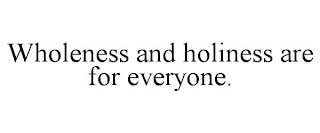 WHOLENESS AND HOLINESS ARE FOR EVERYONE.