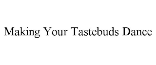 MAKING YOUR TASTEBUDS DANCE