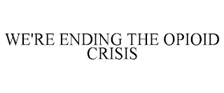 WE'RE ENDING THE OPIOID CRISIS