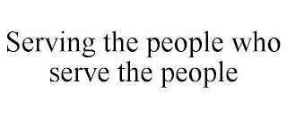 SERVING THE PEOPLE WHO SERVE THE PEOPLE