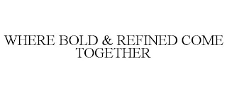 WHERE BOLD & REFINED COME TOGETHER