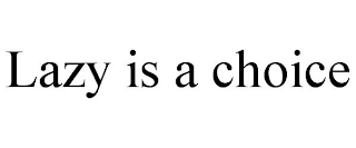 LAZY IS A CHOICE