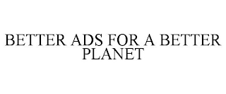 BETTER ADS FOR A BETTER PLANET