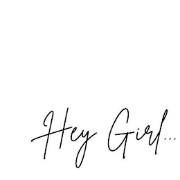HEY GIRL...