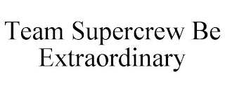 TEAM SUPERCREW BE EXTRAORDINARY