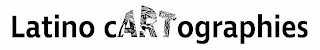 LATINO CARTOGRAPHIES